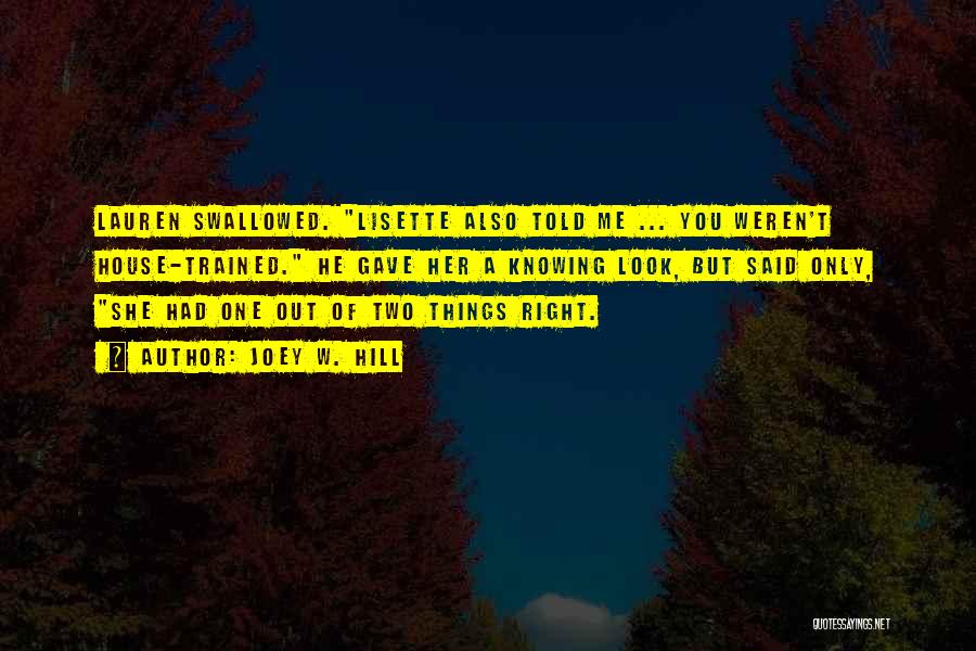 Joey W. Hill Quotes: Lauren Swallowed. Lisette Also Told Me ... You Weren't House-trained. He Gave Her A Knowing Look, But Said Only, She