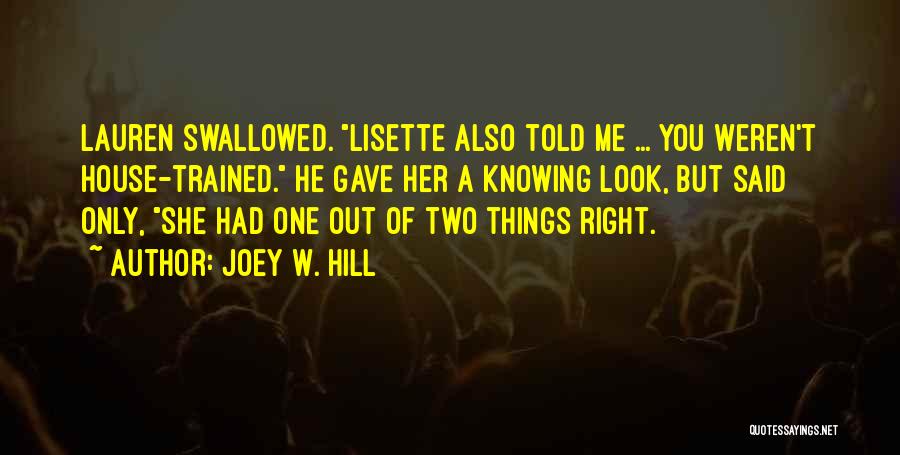 Joey W. Hill Quotes: Lauren Swallowed. Lisette Also Told Me ... You Weren't House-trained. He Gave Her A Knowing Look, But Said Only, She