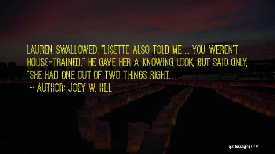 Joey W. Hill Quotes: Lauren Swallowed. Lisette Also Told Me ... You Weren't House-trained. He Gave Her A Knowing Look, But Said Only, She