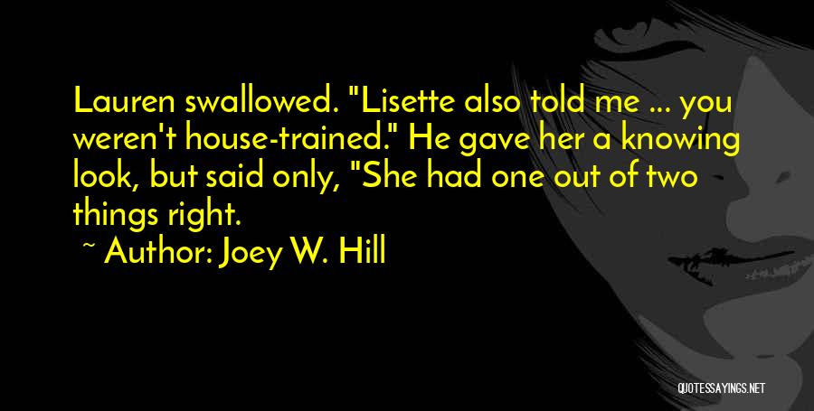 Joey W. Hill Quotes: Lauren Swallowed. Lisette Also Told Me ... You Weren't House-trained. He Gave Her A Knowing Look, But Said Only, She