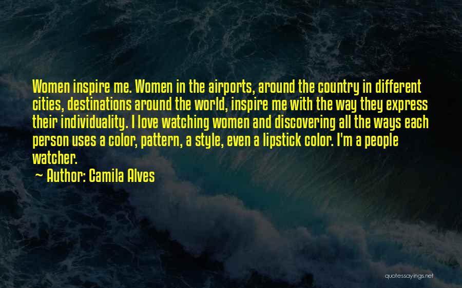 Camila Alves Quotes: Women Inspire Me. Women In The Airports, Around The Country In Different Cities, Destinations Around The World, Inspire Me With