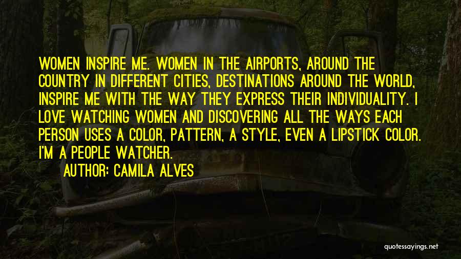 Camila Alves Quotes: Women Inspire Me. Women In The Airports, Around The Country In Different Cities, Destinations Around The World, Inspire Me With