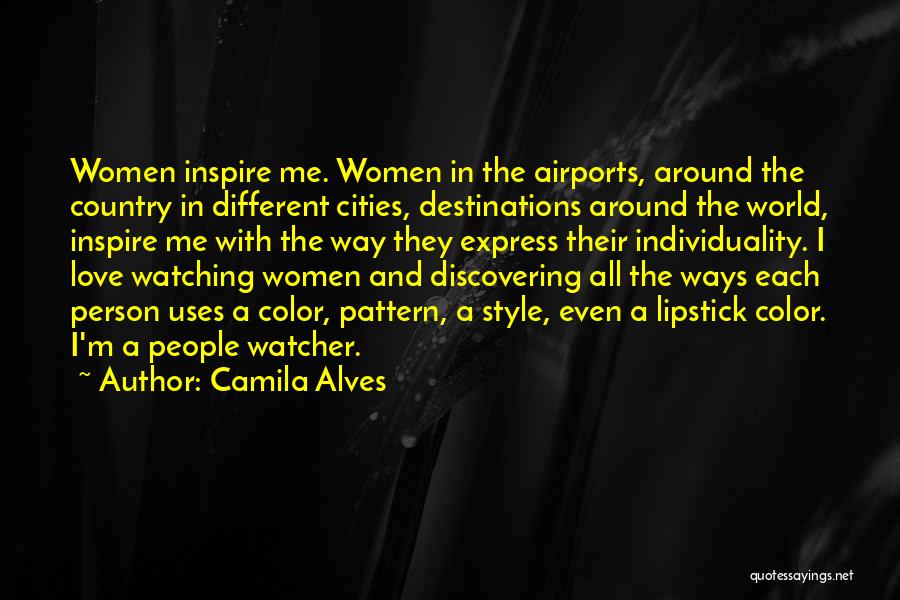 Camila Alves Quotes: Women Inspire Me. Women In The Airports, Around The Country In Different Cities, Destinations Around The World, Inspire Me With