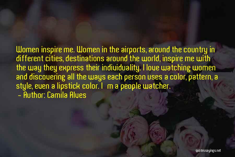 Camila Alves Quotes: Women Inspire Me. Women In The Airports, Around The Country In Different Cities, Destinations Around The World, Inspire Me With