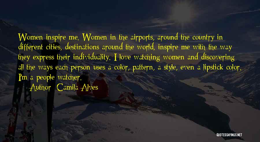 Camila Alves Quotes: Women Inspire Me. Women In The Airports, Around The Country In Different Cities, Destinations Around The World, Inspire Me With