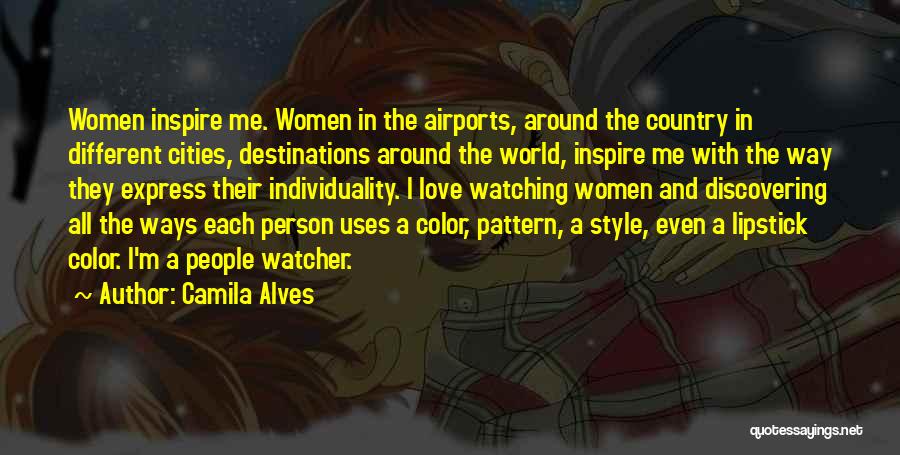 Camila Alves Quotes: Women Inspire Me. Women In The Airports, Around The Country In Different Cities, Destinations Around The World, Inspire Me With