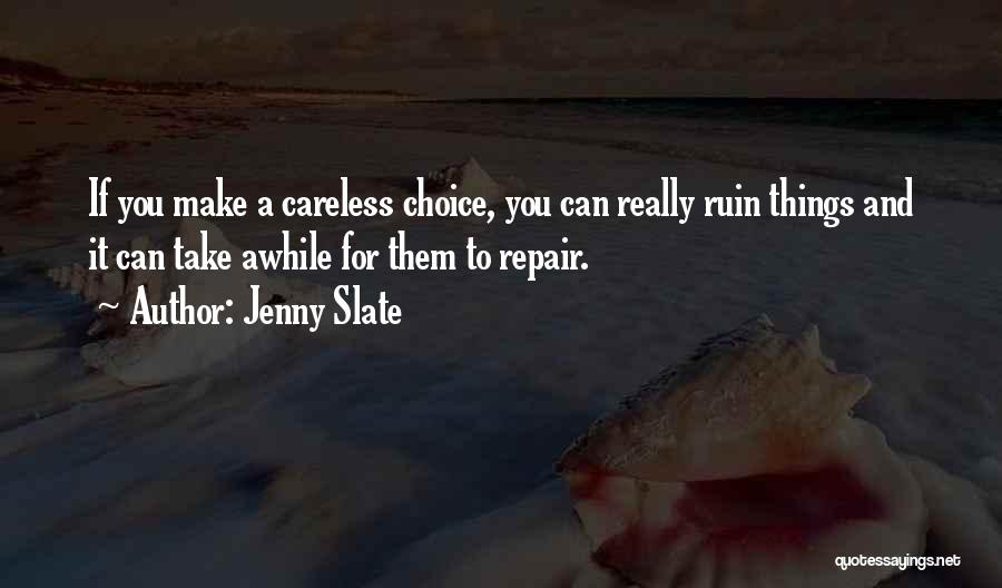 Jenny Slate Quotes: If You Make A Careless Choice, You Can Really Ruin Things And It Can Take Awhile For Them To Repair.