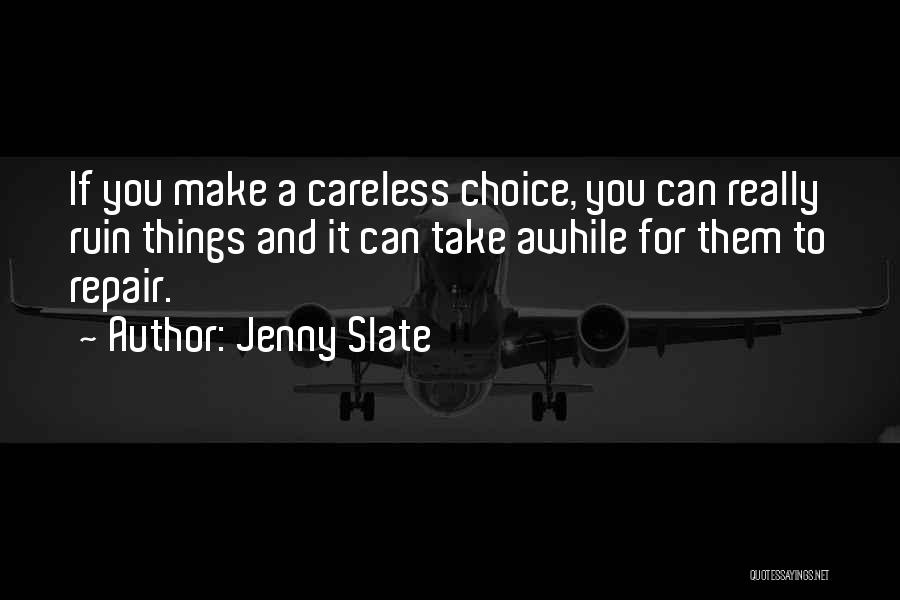 Jenny Slate Quotes: If You Make A Careless Choice, You Can Really Ruin Things And It Can Take Awhile For Them To Repair.
