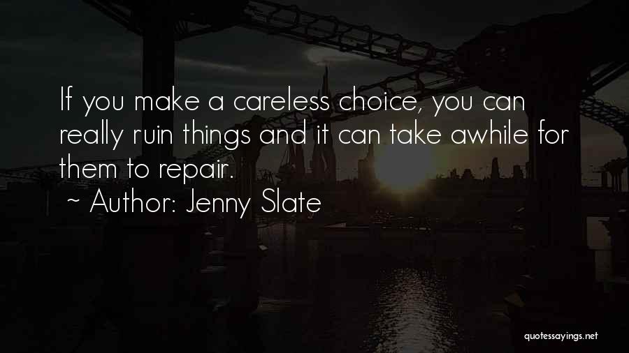 Jenny Slate Quotes: If You Make A Careless Choice, You Can Really Ruin Things And It Can Take Awhile For Them To Repair.