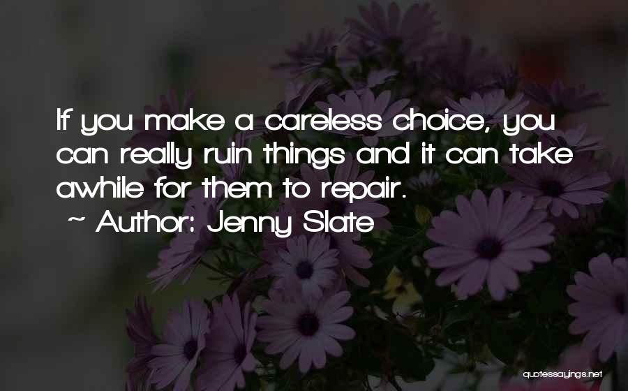 Jenny Slate Quotes: If You Make A Careless Choice, You Can Really Ruin Things And It Can Take Awhile For Them To Repair.