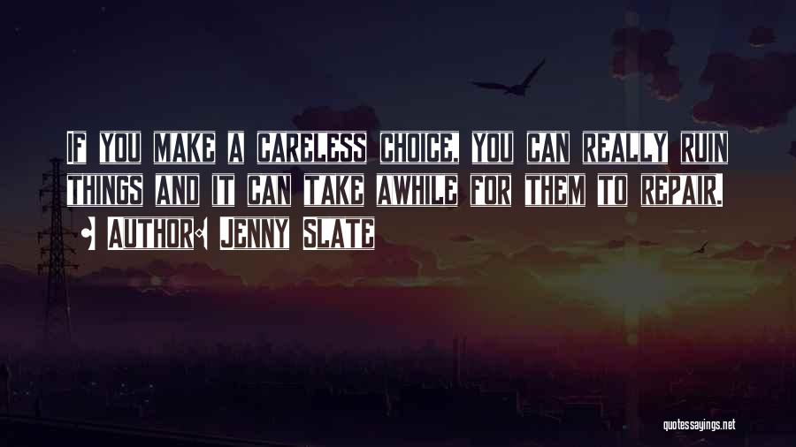 Jenny Slate Quotes: If You Make A Careless Choice, You Can Really Ruin Things And It Can Take Awhile For Them To Repair.