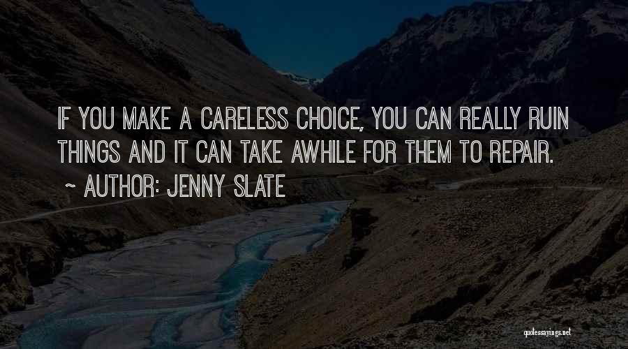 Jenny Slate Quotes: If You Make A Careless Choice, You Can Really Ruin Things And It Can Take Awhile For Them To Repair.