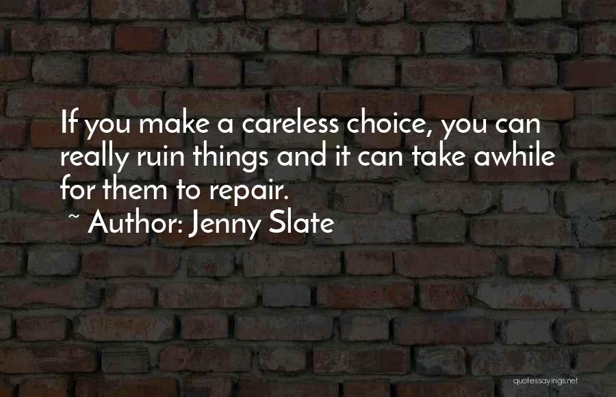 Jenny Slate Quotes: If You Make A Careless Choice, You Can Really Ruin Things And It Can Take Awhile For Them To Repair.