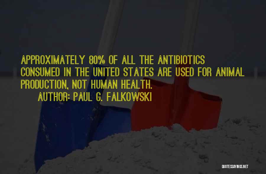 Paul G. Falkowski Quotes: Approximately 80% Of All The Antibiotics Consumed In The United States Are Used For Animal Production, Not Human Health.