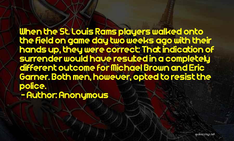 Anonymous Quotes: When The St. Louis Rams Players Walked Onto The Field On Game Day Two Weeks Ago With Their Hands Up,