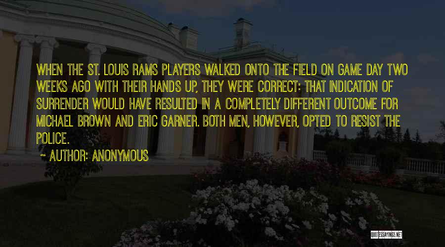 Anonymous Quotes: When The St. Louis Rams Players Walked Onto The Field On Game Day Two Weeks Ago With Their Hands Up,