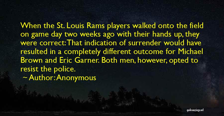 Anonymous Quotes: When The St. Louis Rams Players Walked Onto The Field On Game Day Two Weeks Ago With Their Hands Up,