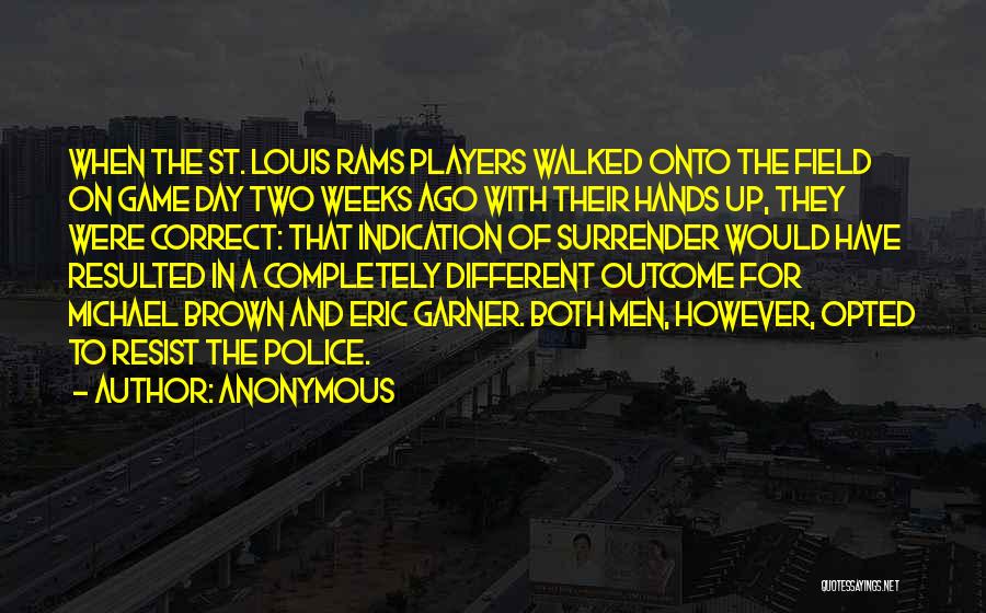 Anonymous Quotes: When The St. Louis Rams Players Walked Onto The Field On Game Day Two Weeks Ago With Their Hands Up,