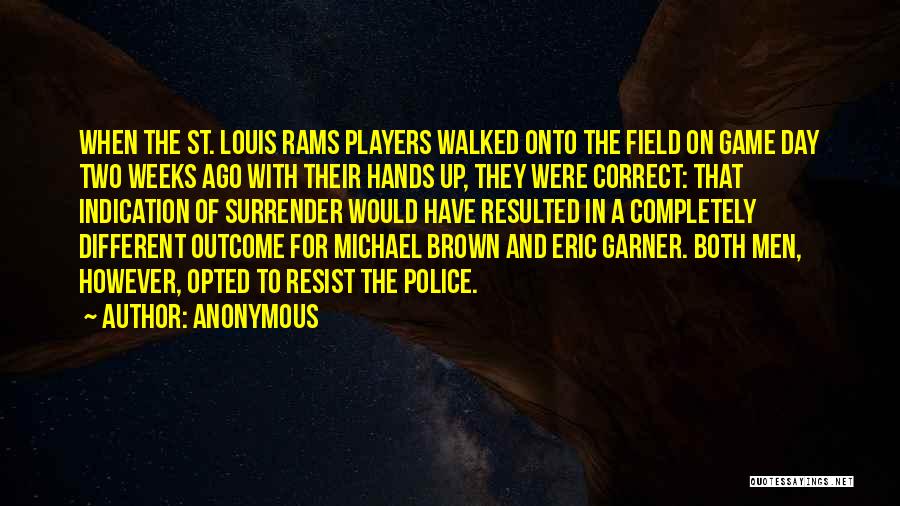 Anonymous Quotes: When The St. Louis Rams Players Walked Onto The Field On Game Day Two Weeks Ago With Their Hands Up,