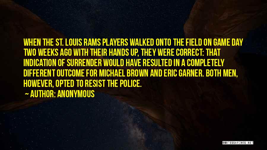 Anonymous Quotes: When The St. Louis Rams Players Walked Onto The Field On Game Day Two Weeks Ago With Their Hands Up,