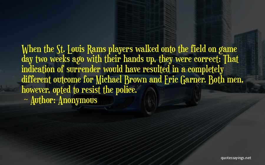 Anonymous Quotes: When The St. Louis Rams Players Walked Onto The Field On Game Day Two Weeks Ago With Their Hands Up,