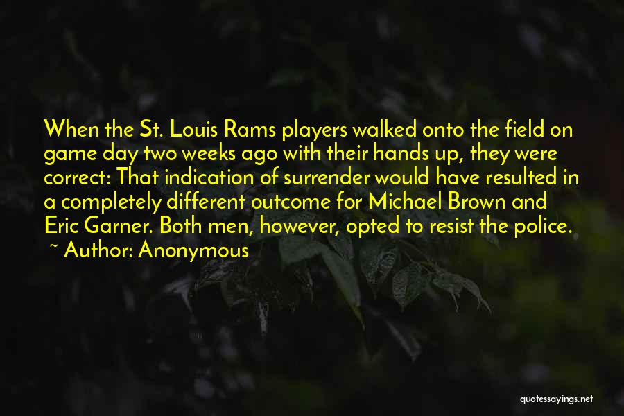 Anonymous Quotes: When The St. Louis Rams Players Walked Onto The Field On Game Day Two Weeks Ago With Their Hands Up,
