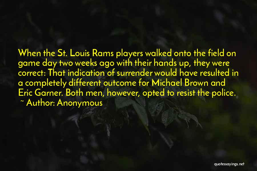 Anonymous Quotes: When The St. Louis Rams Players Walked Onto The Field On Game Day Two Weeks Ago With Their Hands Up,