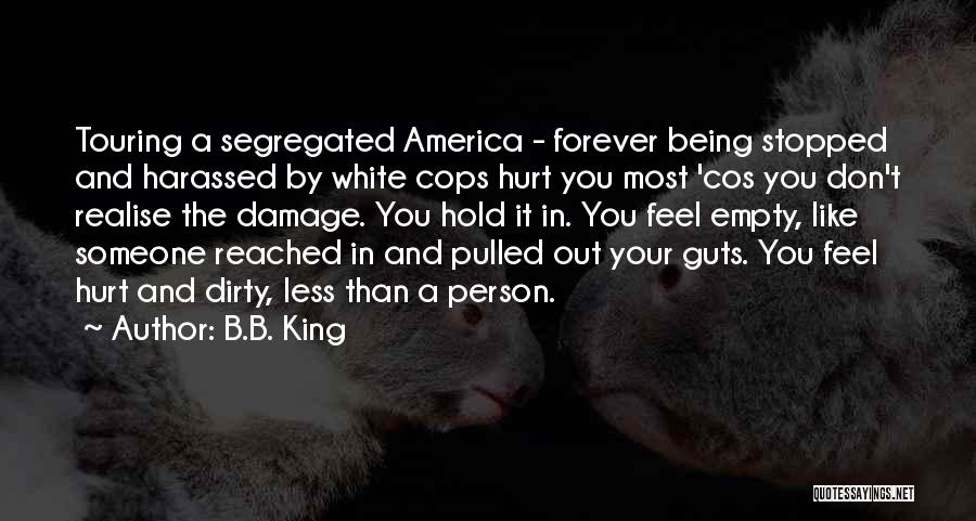 B.B. King Quotes: Touring A Segregated America - Forever Being Stopped And Harassed By White Cops Hurt You Most 'cos You Don't Realise