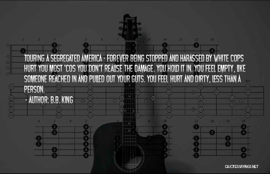 B.B. King Quotes: Touring A Segregated America - Forever Being Stopped And Harassed By White Cops Hurt You Most 'cos You Don't Realise