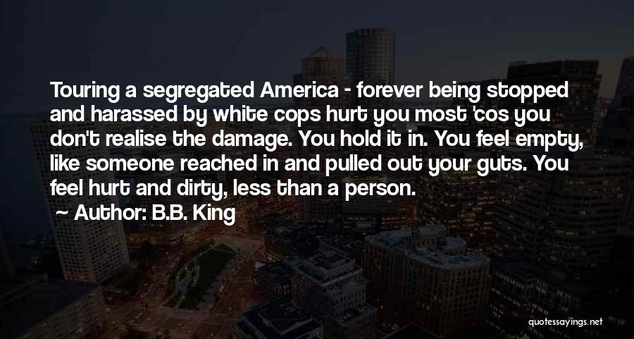 B.B. King Quotes: Touring A Segregated America - Forever Being Stopped And Harassed By White Cops Hurt You Most 'cos You Don't Realise