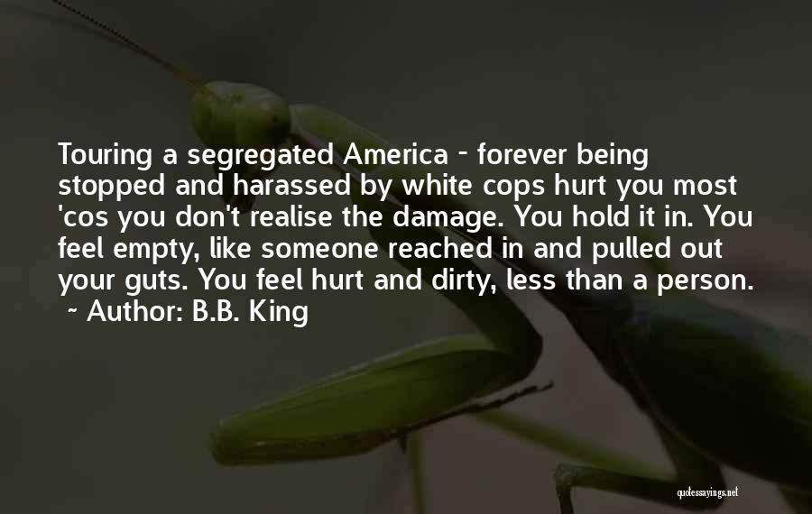 B.B. King Quotes: Touring A Segregated America - Forever Being Stopped And Harassed By White Cops Hurt You Most 'cos You Don't Realise