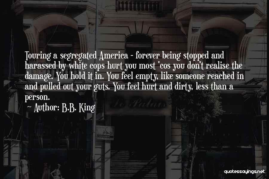B.B. King Quotes: Touring A Segregated America - Forever Being Stopped And Harassed By White Cops Hurt You Most 'cos You Don't Realise