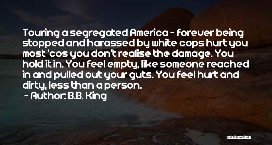 B.B. King Quotes: Touring A Segregated America - Forever Being Stopped And Harassed By White Cops Hurt You Most 'cos You Don't Realise