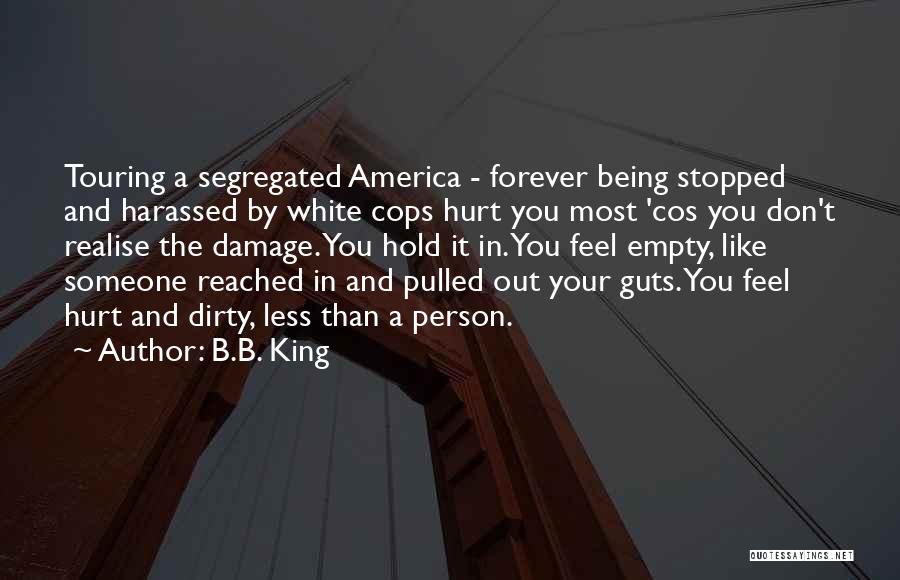 B.B. King Quotes: Touring A Segregated America - Forever Being Stopped And Harassed By White Cops Hurt You Most 'cos You Don't Realise