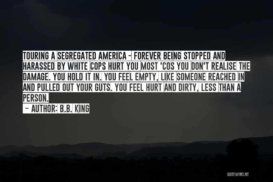 B.B. King Quotes: Touring A Segregated America - Forever Being Stopped And Harassed By White Cops Hurt You Most 'cos You Don't Realise