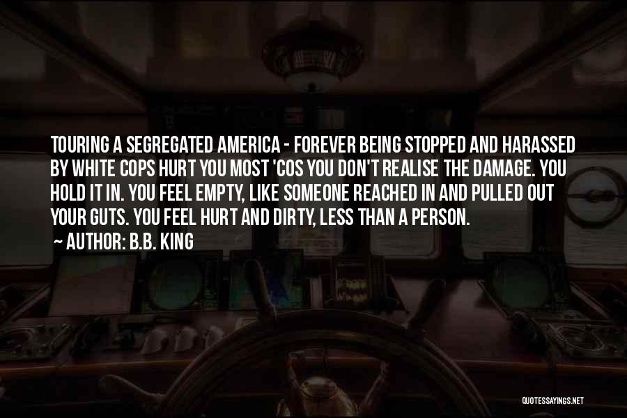 B.B. King Quotes: Touring A Segregated America - Forever Being Stopped And Harassed By White Cops Hurt You Most 'cos You Don't Realise