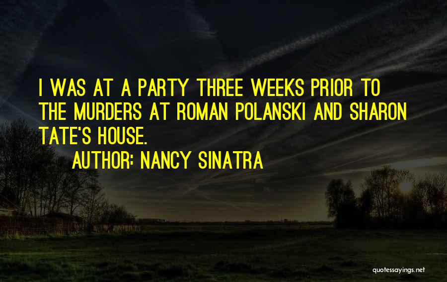 Nancy Sinatra Quotes: I Was At A Party Three Weeks Prior To The Murders At Roman Polanski And Sharon Tate's House.