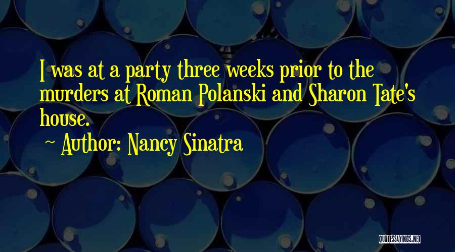 Nancy Sinatra Quotes: I Was At A Party Three Weeks Prior To The Murders At Roman Polanski And Sharon Tate's House.