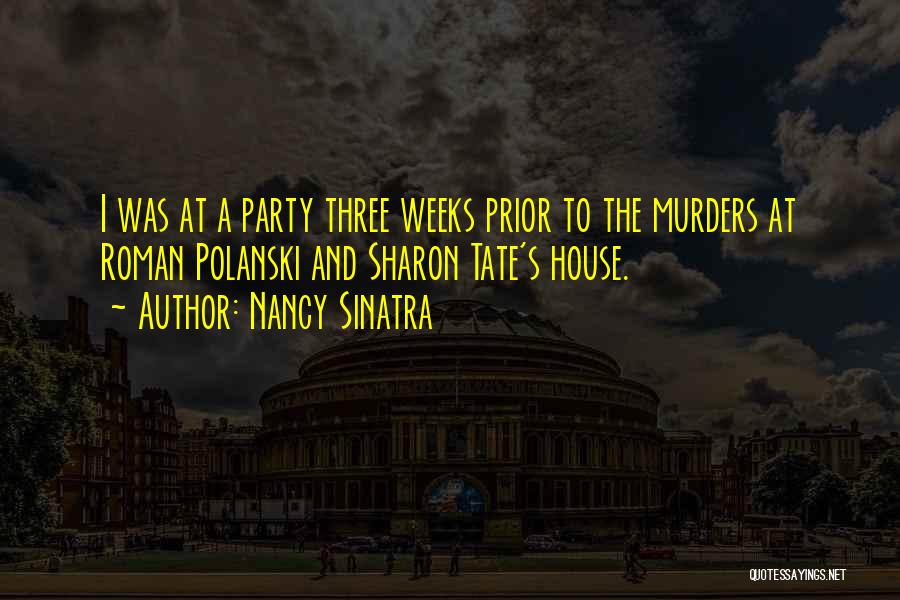 Nancy Sinatra Quotes: I Was At A Party Three Weeks Prior To The Murders At Roman Polanski And Sharon Tate's House.