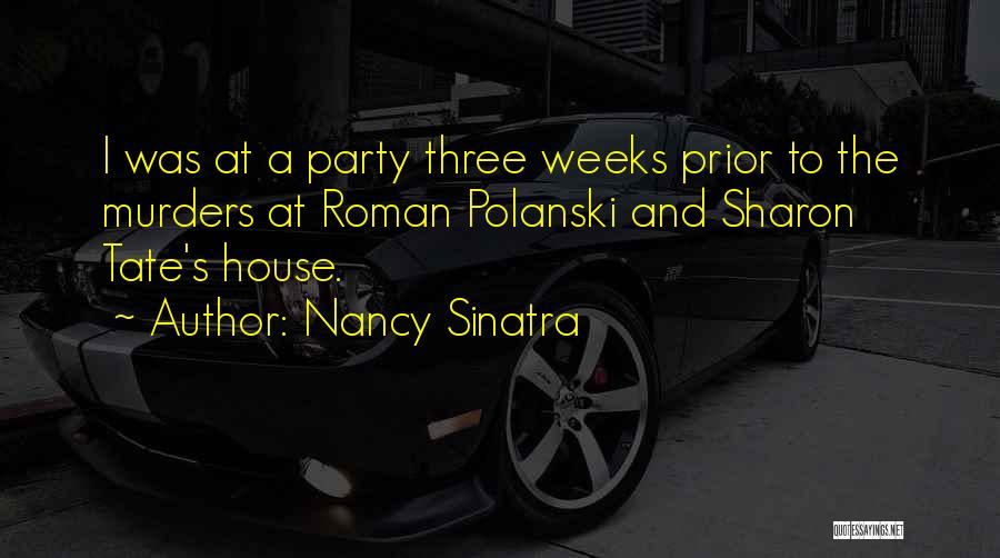 Nancy Sinatra Quotes: I Was At A Party Three Weeks Prior To The Murders At Roman Polanski And Sharon Tate's House.