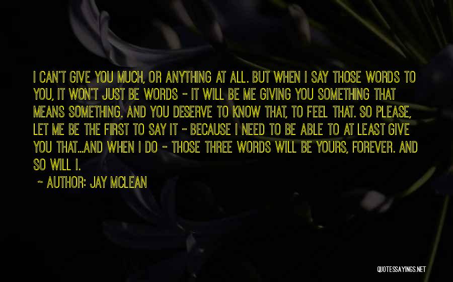 Jay McLean Quotes: I Can't Give You Much, Or Anything At All. But When I Say Those Words To You, It Won't Just