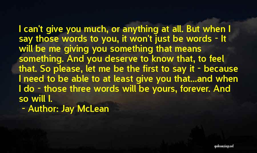 Jay McLean Quotes: I Can't Give You Much, Or Anything At All. But When I Say Those Words To You, It Won't Just