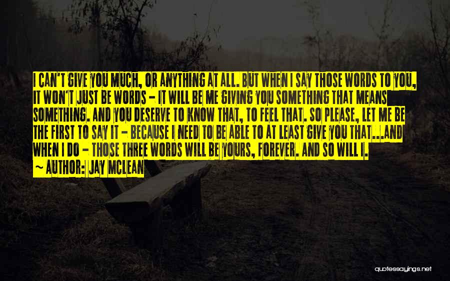 Jay McLean Quotes: I Can't Give You Much, Or Anything At All. But When I Say Those Words To You, It Won't Just