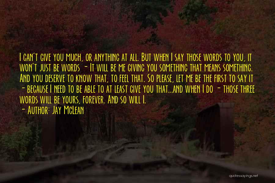 Jay McLean Quotes: I Can't Give You Much, Or Anything At All. But When I Say Those Words To You, It Won't Just