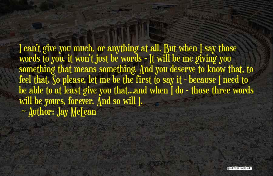 Jay McLean Quotes: I Can't Give You Much, Or Anything At All. But When I Say Those Words To You, It Won't Just