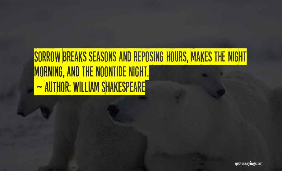 William Shakespeare Quotes: Sorrow Breaks Seasons And Reposing Hours, Makes The Night Morning, And The Noontide Night.