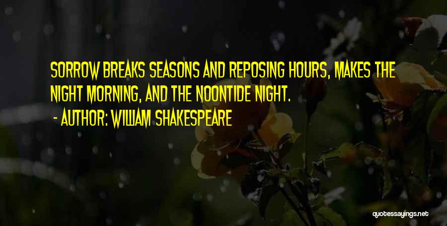 William Shakespeare Quotes: Sorrow Breaks Seasons And Reposing Hours, Makes The Night Morning, And The Noontide Night.