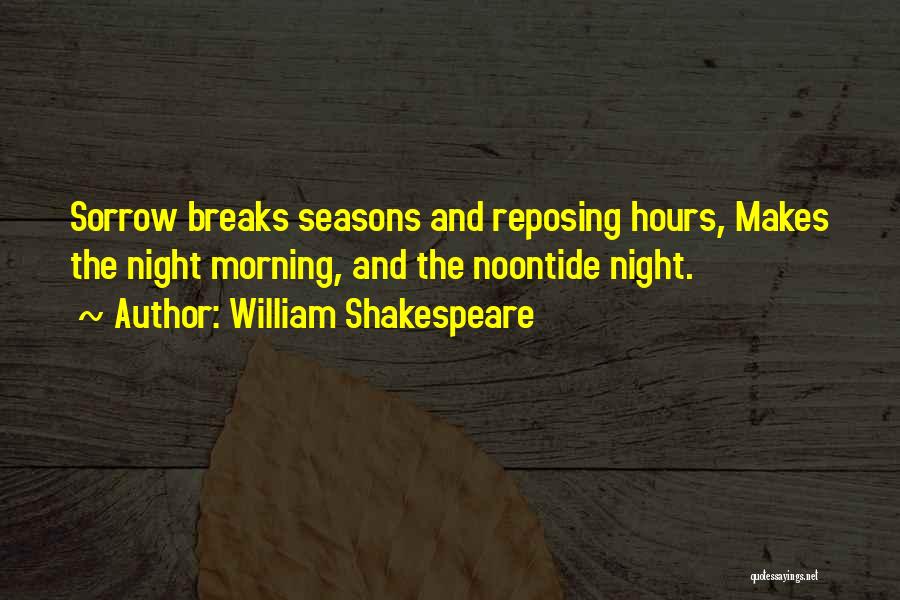 William Shakespeare Quotes: Sorrow Breaks Seasons And Reposing Hours, Makes The Night Morning, And The Noontide Night.