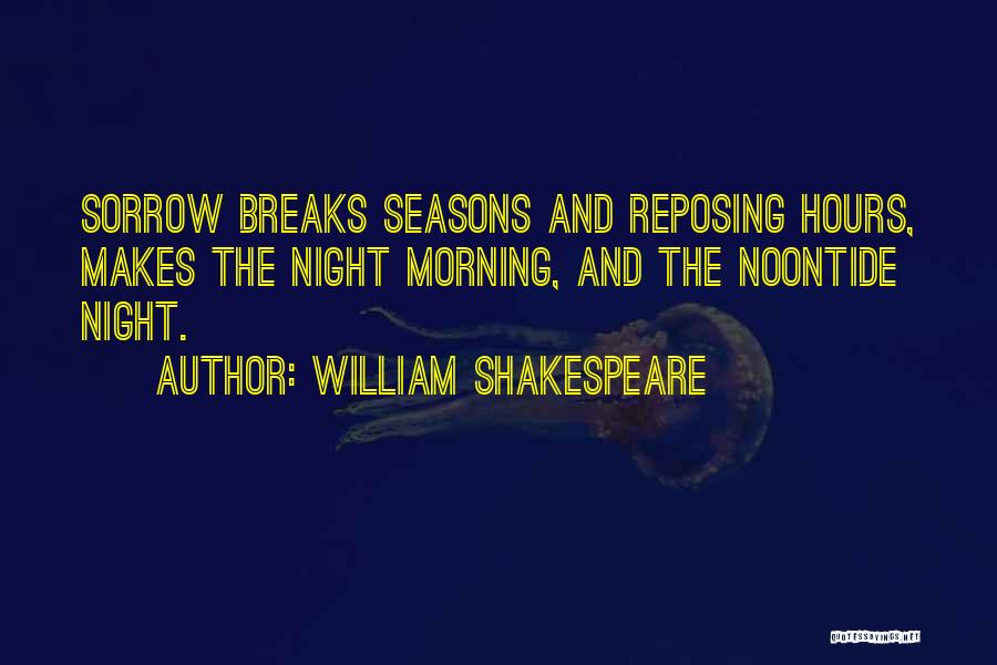 William Shakespeare Quotes: Sorrow Breaks Seasons And Reposing Hours, Makes The Night Morning, And The Noontide Night.