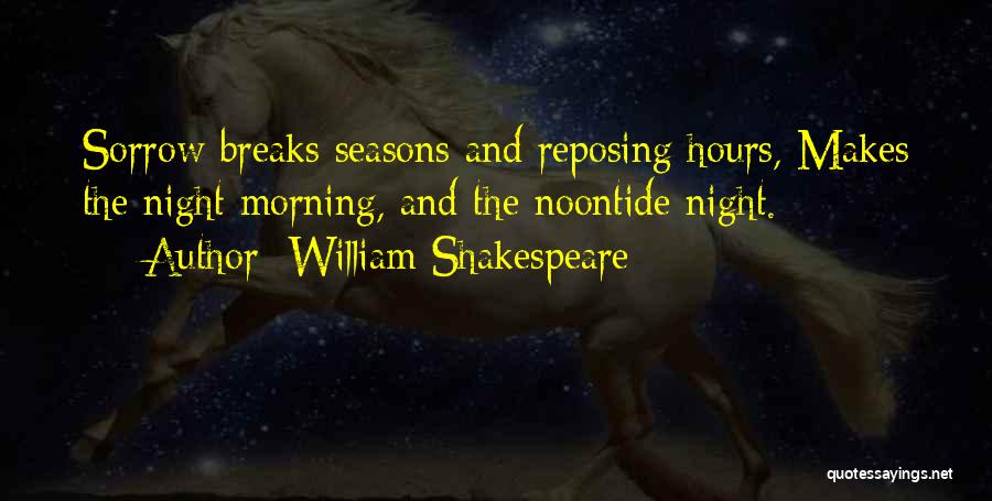 William Shakespeare Quotes: Sorrow Breaks Seasons And Reposing Hours, Makes The Night Morning, And The Noontide Night.